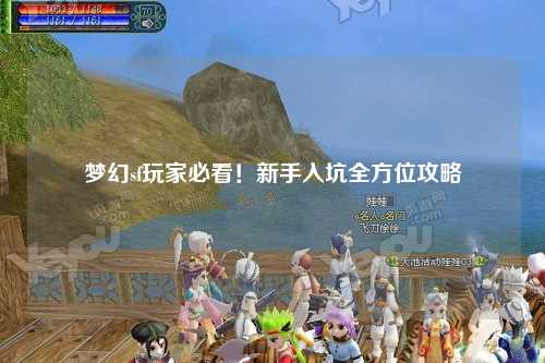 梦幻sf玩家必看！新手入坑全方位攻略