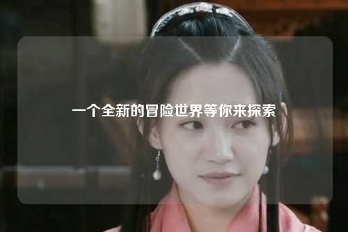 一个全新的冒险世界等你来探索