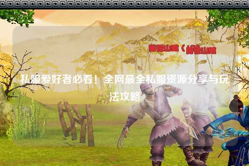 私服爱好者必看！全网最全私服资源分享与玩法攻略