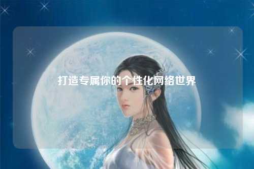 打造专属你的个性化网络世界