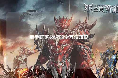 新手玩家必读的全方位攻略