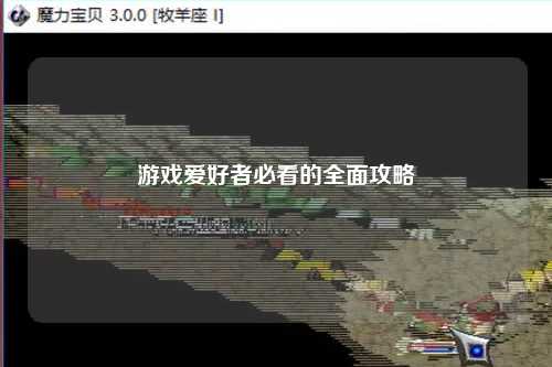 游戏爱好者必看的全面攻略