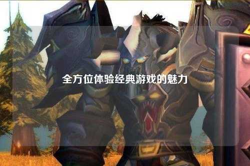 全方位体验经典游戏的魅力