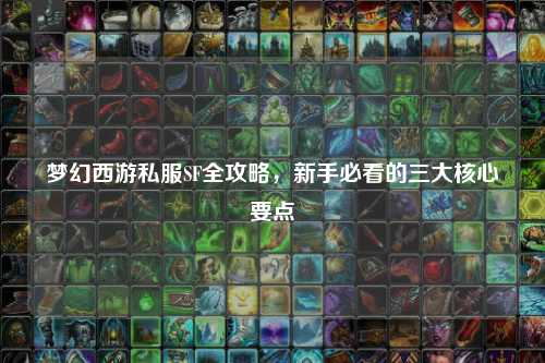 梦幻西游私服SF全攻略，新手必看的三大核心要点