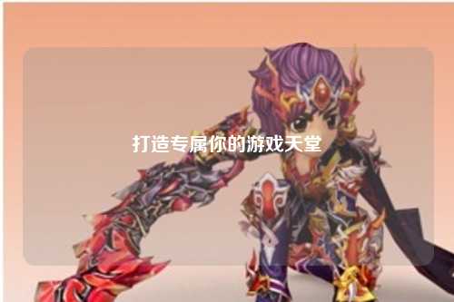 打造专属你的游戏天堂