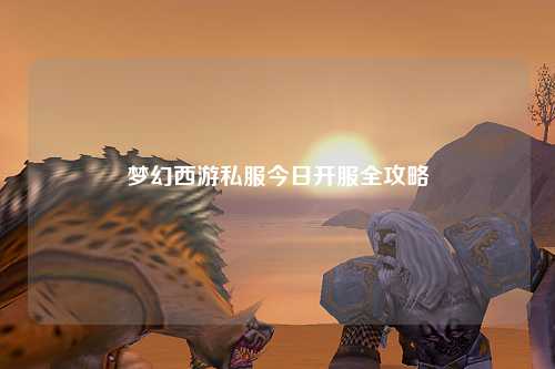 梦幻西游私服今日开服全攻略