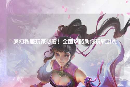 梦幻私服玩家必看!全面攻略助你玩转游戏