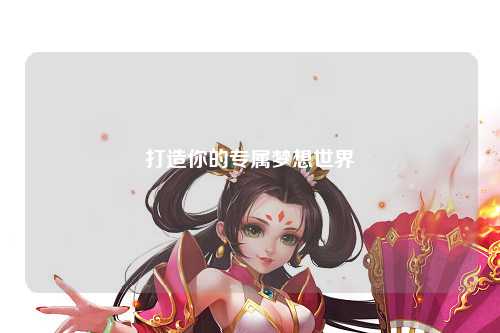 打造你的专属梦想世界