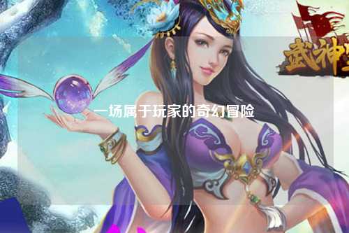 一场属于玩家的奇幻冒险