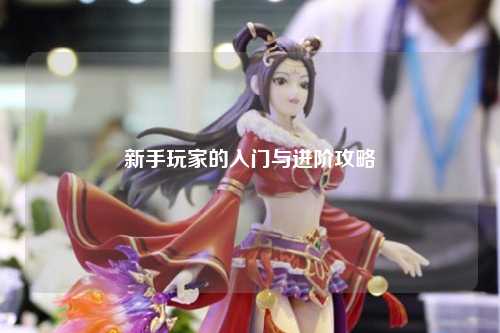 新手玩家的入门与进阶攻略