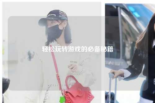 轻松玩转游戏的必备秘籍