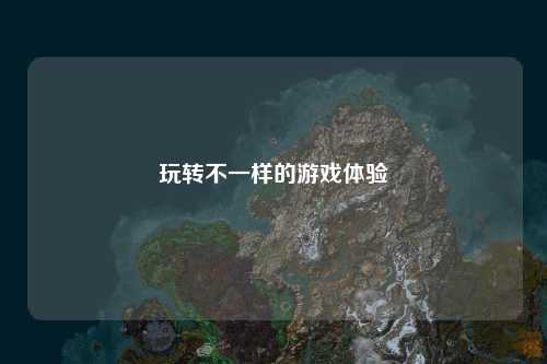 玩转不一样的游戏体验