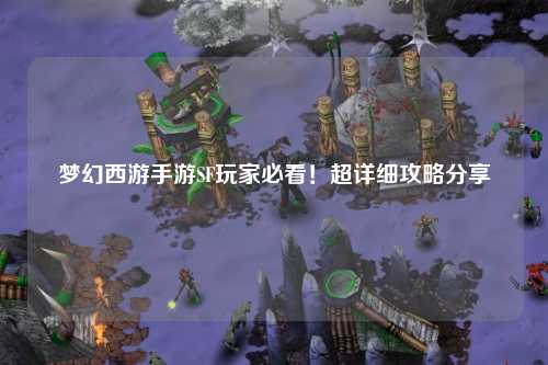 梦幻西游手游SF玩家必看!超详细攻略分享