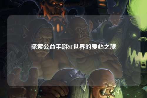 探索公益手游SF世界的爱心之旅