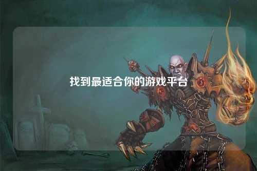 找到最适合你的游戏平台