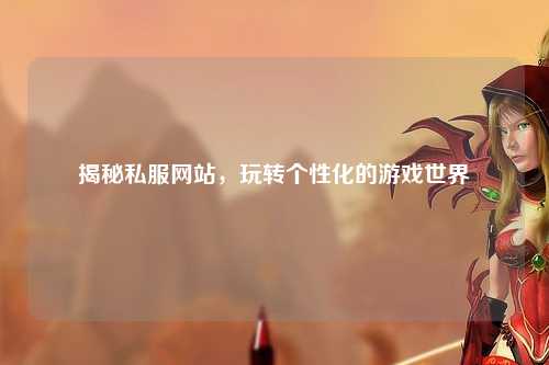 揭秘私服网站，玩转个性化的游戏世界