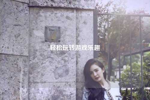 轻松玩转游戏乐趣