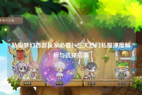 私服梦幻西游玩家必看!三大热门私服深度解析与选择指南