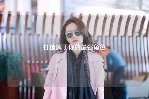 打造属于你的最强角色