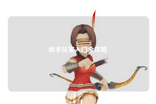 新手玩家入门全攻略