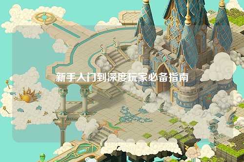 新手入门到深度玩家必备指南