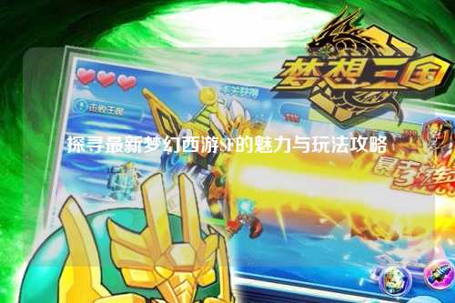 探寻最新梦幻西游SF的魅力与玩法攻略