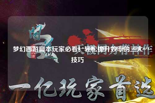 梦幻西游脚本玩家必看！轻松提升效率的三大技巧
