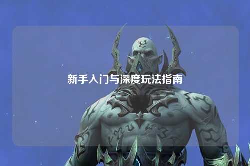 新手入门与深度玩法指南