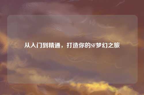 从入门到精通，打造你的SF梦幻之旅
