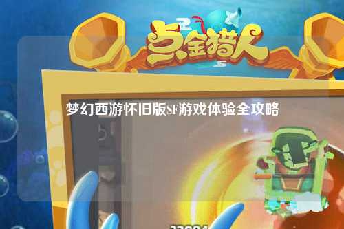 梦幻西游怀旧版SF游戏体验全攻略