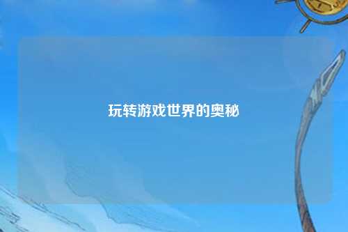 玩转游戏世界的奥秘