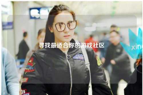 寻找最适合你的游戏社区