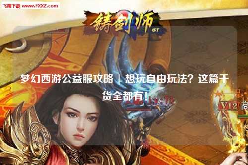梦幻西游公益服攻略 | 想玩自由玩法?这篇干货全都有!