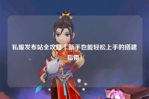 私服发布站全攻略｜新手也能轻松上手的搭建指南！