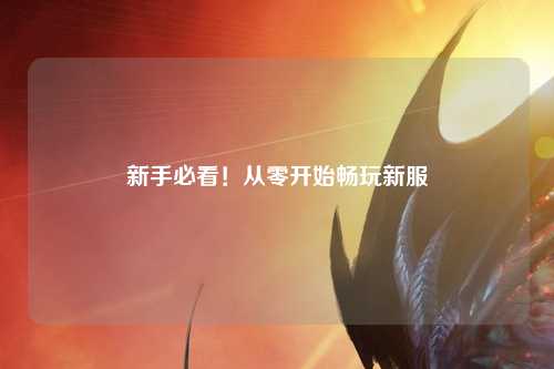 新手必看!从零开始畅玩新服