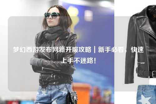 梦幻西游发布网新开服攻略｜新手必看，快速上手不迷路！