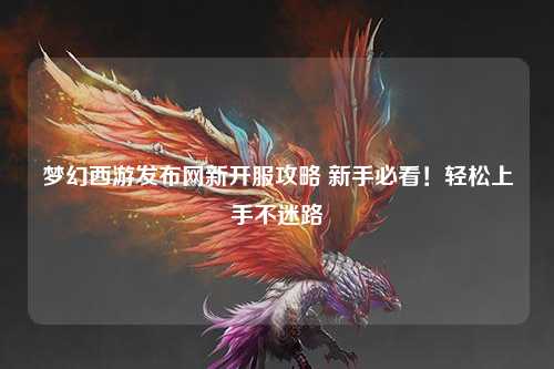 梦幻西游发布网新开服攻略 新手必看！轻松上手不迷路