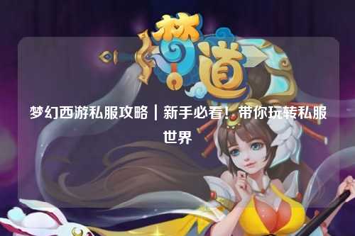 梦幻西游私服攻略｜新手必看！带你玩转私服世界